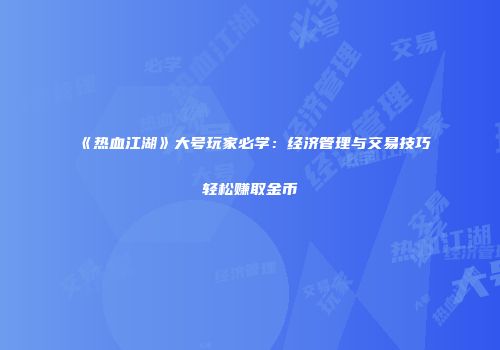 《热血江湖》大号玩家必学：经济管理与交易技巧轻松赚取金币