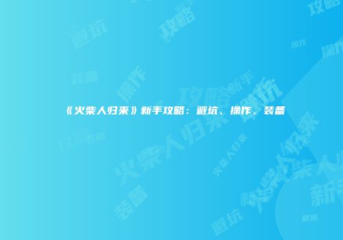《火柴人归来》新手攻略：避坑、操作、装备