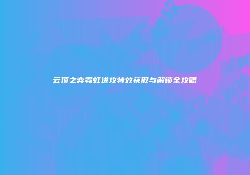 云顶之弈霓虹进攻特效获取与解锁全攻略