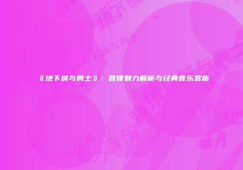 《地下城与勇士》：音律魅力解析与经典音乐赏析