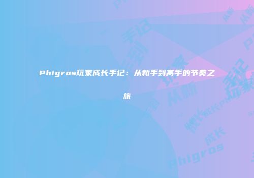 Phigros玩家成长手记：从新手到高手的节奏之旅