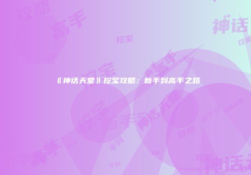 《神话天堂》挖宝攻略：新手到高手之路