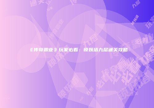 《传奇霸业》玩家必看：锁妖塔九层通关攻略
