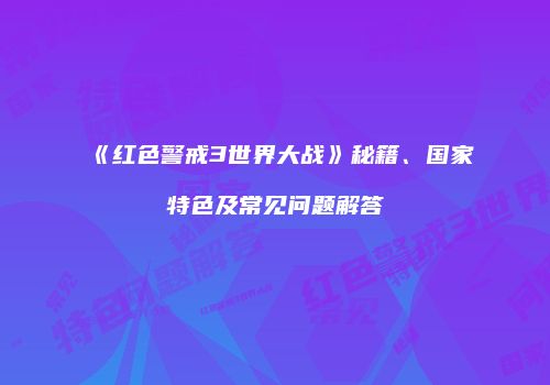 《红色警戒3世界大战》秘籍、国家特色及常见问题解答