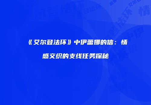 《艾尔登法环》中伊蕾娜的信：情感交织的支线任务探秘