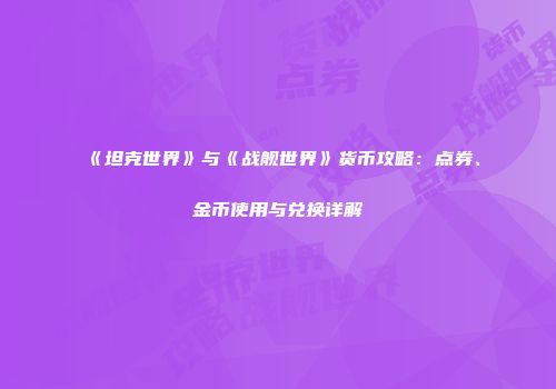 《坦克世界》与《战舰世界》货币攻略：点券、金币使用与兑换详解