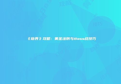 《劫界》攻略：黄金法则与Boss战技巧