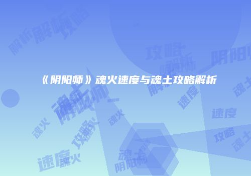 《阴阳师》魂火速度与魂土攻略解析