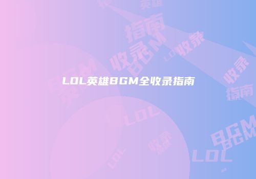 LOL英雄BGM全收录指南