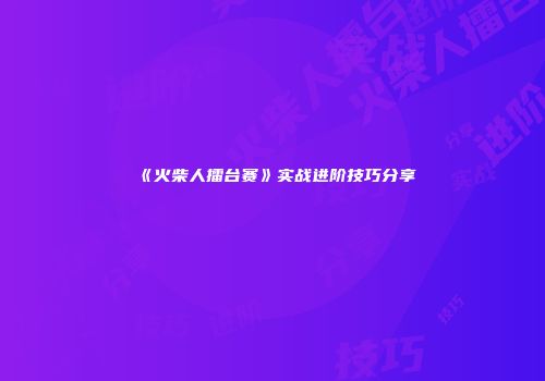 《火柴人擂台赛》实战进阶技巧分享