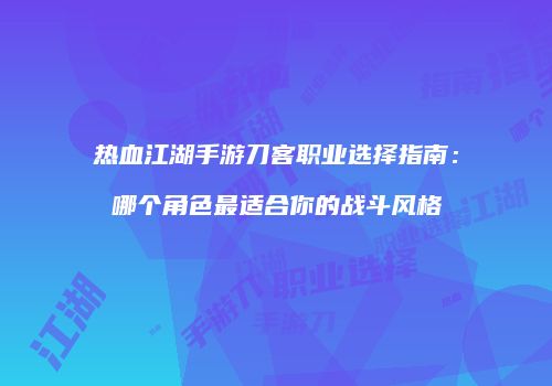 热血江湖手游刀客职业选择指南：哪个角色最适合你的战斗风格