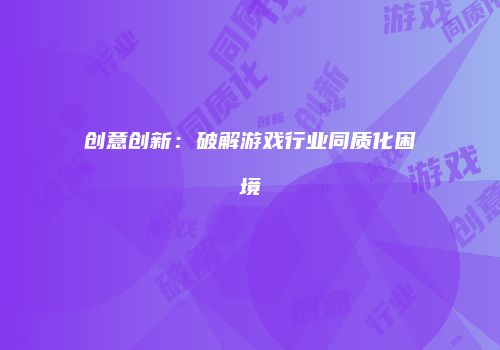 创意创新：破解游戏行业同质化困境
