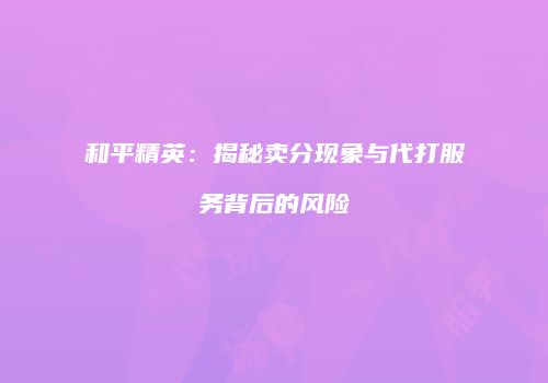 和平精英：揭秘卖分现象与代打服务背后的风险