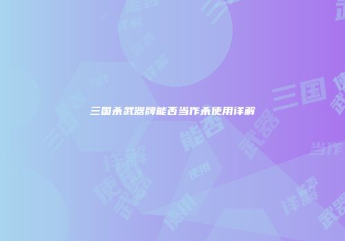 三国杀武器牌能否当作杀使用详解