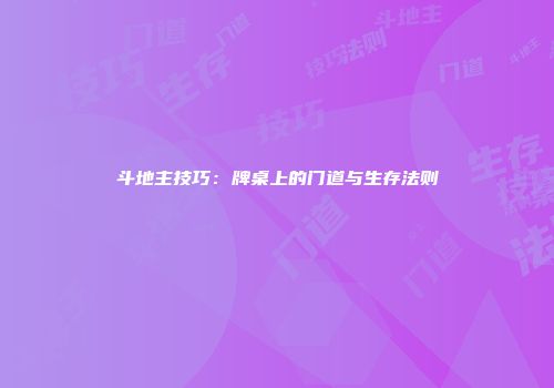 斗地主技巧：牌桌上的门道与生存法则