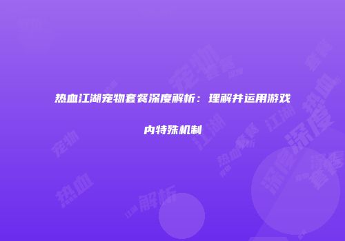 热血江湖宠物套餐深度解析：理解并运用游戏内特殊机制