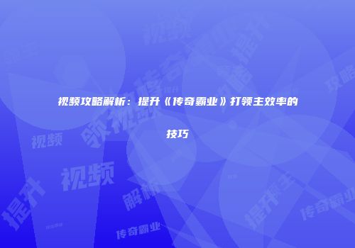 视频攻略解析：提升《传奇霸业》打领主效率的技巧