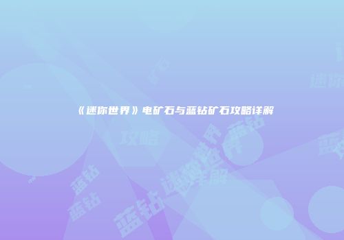 《迷你世界》电矿石与蓝钻矿石攻略详解