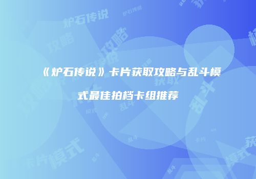 《炉石传说》卡片获取攻略与乱斗模式最佳拍档卡组推荐