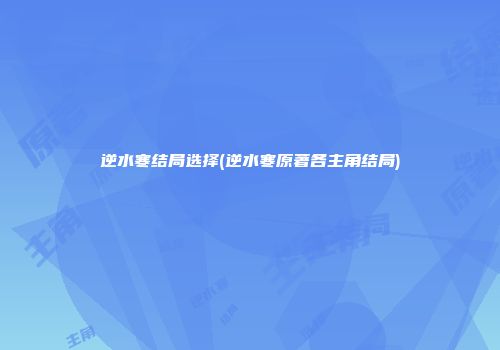 逆水寒结局选择(逆水寒原著各主角结局)