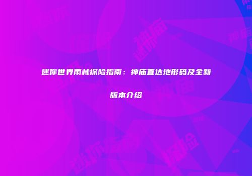 迷你世界雨林探险指南：神庙直达地形码及全新版本介绍