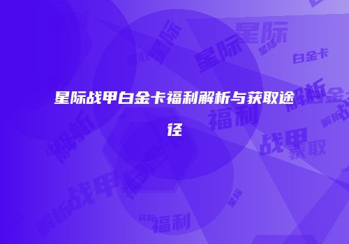 星际战甲白金卡福利解析与获取途径
