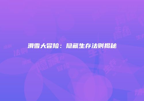 滑雪大冒险：隐藏生存法则揭秘