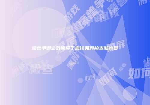 魔兽争霸游戏黑屏了应该如何检查和修复