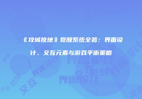 《攻城掠地》觉醒系统全览:界面设计、交互元素与游戏平衡策略