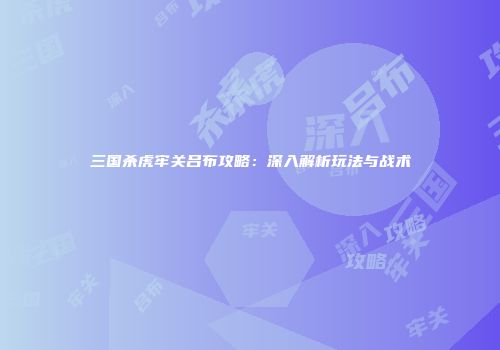 三国杀虎牢关吕布攻略：深入解析玩法与战术