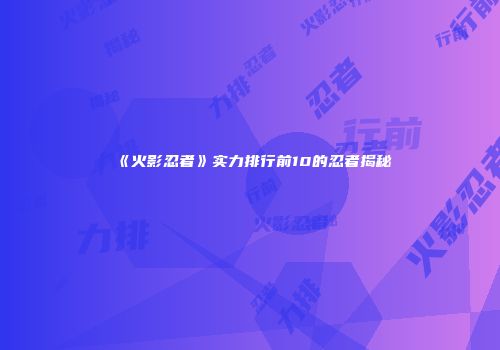《火影忍者》实力排行前10的忍者揭秘