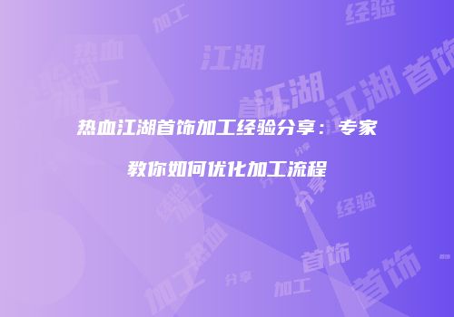 热血江湖首饰加工经验分享：专家教你如何优化加工流程