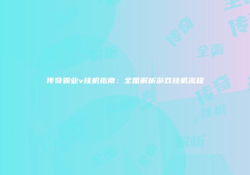 传奇霸业v挂机指南：全面解析游戏挂机流程