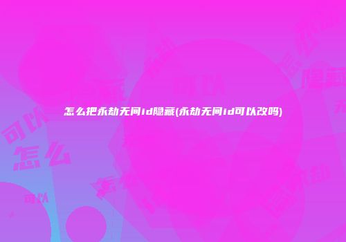 怎么把永劫无间id隐藏(永劫无间id可以改吗)