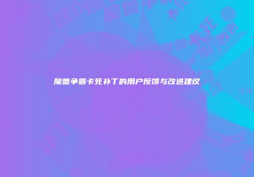 魔兽争霸卡死补丁的用户反馈与改进建议