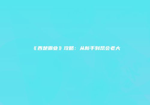 《西楚霸业》攻略：从新手到帮会老大