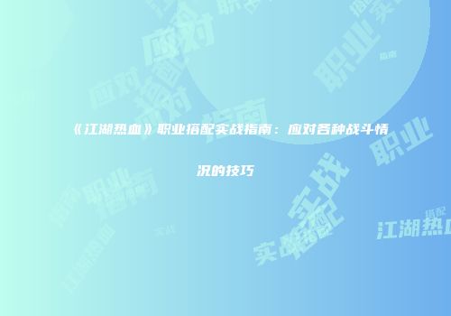 《江湖热血》职业搭配实战指南：应对各种战斗情况的技巧
