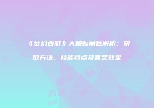 《梦幻西游》大蝙蝠角色解析：获取方法、技能特点及套装效果