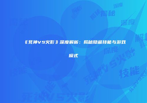 《死神VS火影》深度解析：揭秘隐藏技能与游戏模式