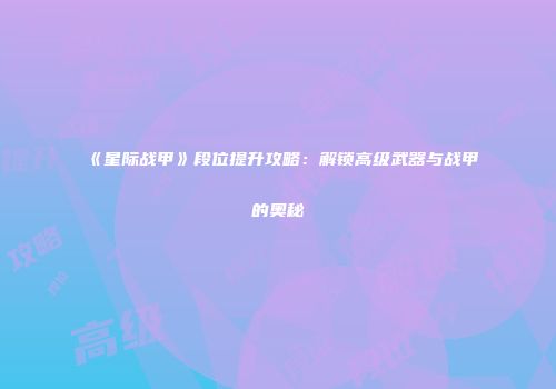 《星际战甲》段位提升攻略：解锁高级武器与战甲的奥秘