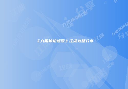 《九阳神功起源》江湖攻略分享