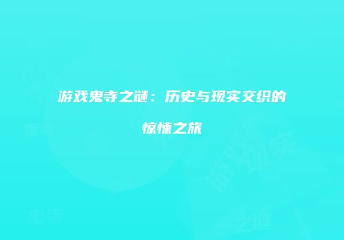 游戏鬼寺之谜：历史与现实交织的惊悚之旅