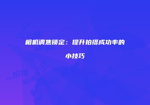 相机调焦锁定：提升拍摄成功率的小技巧