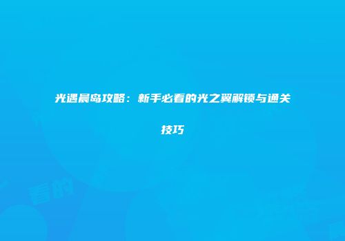 光遇晨岛攻略：新手必看的光之翼解锁与通关技巧