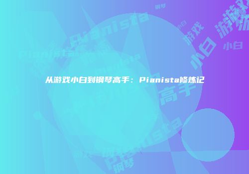 从游戏小白到钢琴高手：Pianista修炼记