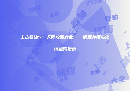 上古卷轴5：天际攻略大全——满级存档与史诗坐骑指南