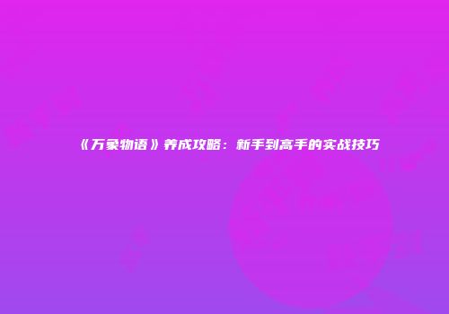 《万象物语》养成攻略：新手到高手的实战技巧