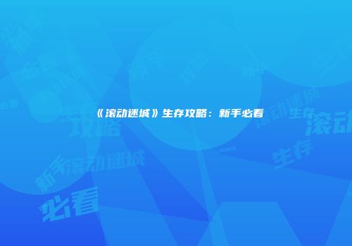 《滚动迷城》生存攻略：新手必看
