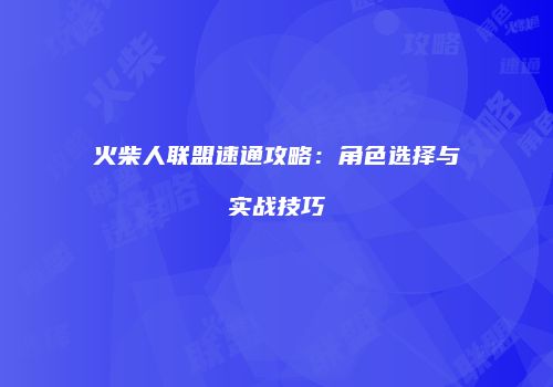 火柴人联盟速通攻略：角色选择与实战技巧