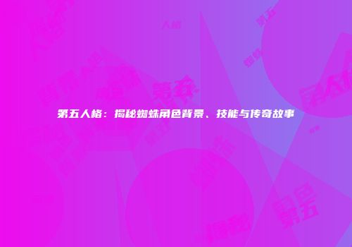第五人格：揭秘蜘蛛角色背景、技能与传奇故事